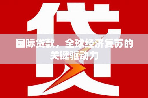 鸡东国际贷款，全球经济复苏的关键驱动力