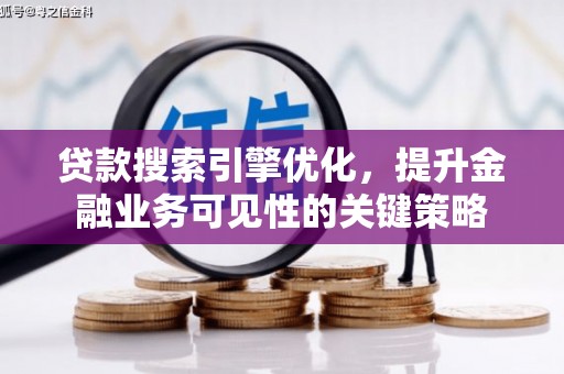 鸡东贷款搜索引擎优化，提升金融业务可见性的关键策略