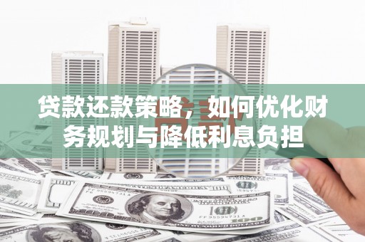 鸡东贷款还款策略，如何优化财务规划与降低利息负担