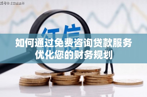 鸡东如何通过免费咨询贷款服务优化您的财务规划