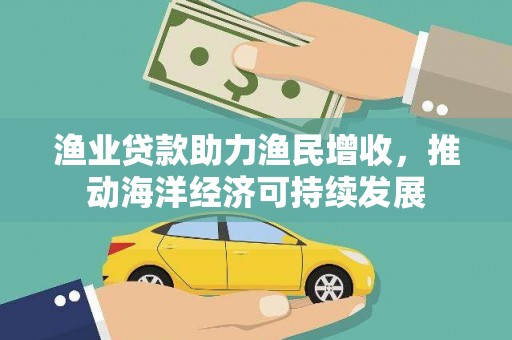 鸡东渔业贷款助力渔民增收，推动海洋经济可持续发展