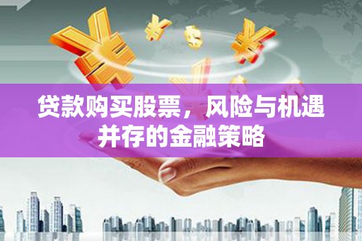鸡东贷款购买股票，风险与机遇并存的金融策略