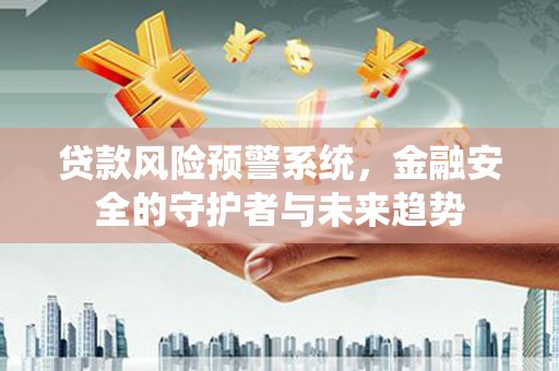 鸡东贷款风险预警系统，金融安全的守护者与未来趋势