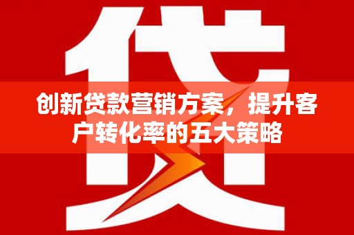 鸡东创新贷款营销方案，提升客户转化率的五大策略
