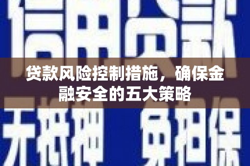 鸡东贷款风险控制措施，确保金融安全的五大策略