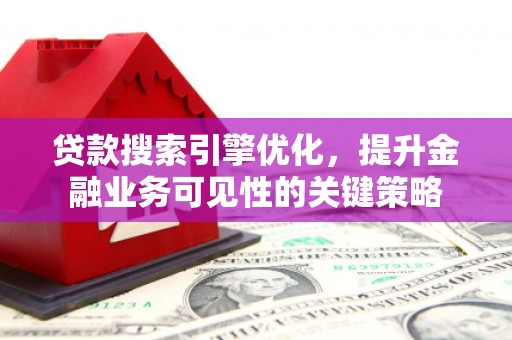 鸡东贷款搜索引擎优化，提升金融业务可见性的关键策略