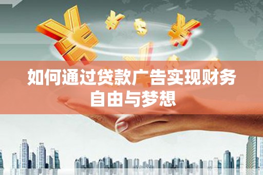 鸡东如何通过贷款广告实现财务自由与梦想