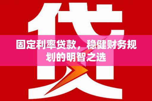 鸡东固定利率贷款，稳健财务规划的明智之选