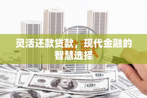 鸡东灵活还款贷款，现代金融的智慧选择