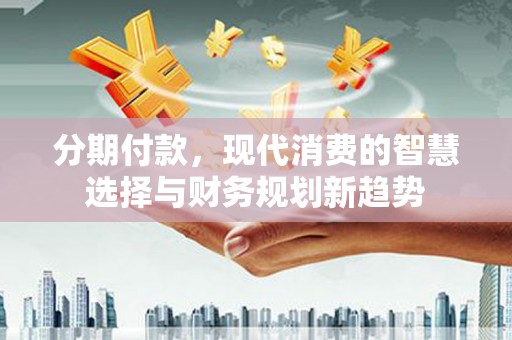 鸡东分期付款，现代消费的智慧选择与财务规划新趋势