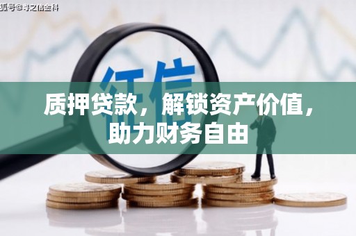鸡东质押贷款，解锁资产价值，助力财务自由