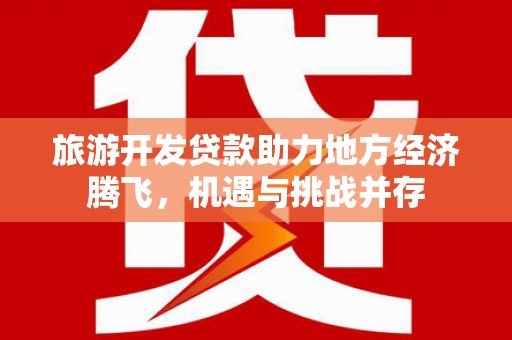 鸡东旅游开发贷款助力地方经济腾飞，机遇与挑战并存