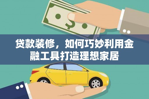 鸡东贷款装修，如何巧妙利用金融工具打造理想家居