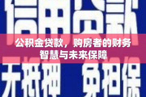 鸡东公积金贷款，购房者的财务智慧与未来保障