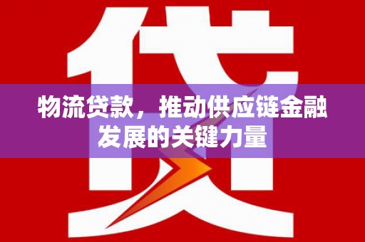 鸡东物流贷款，推动供应链金融发展的关键力量