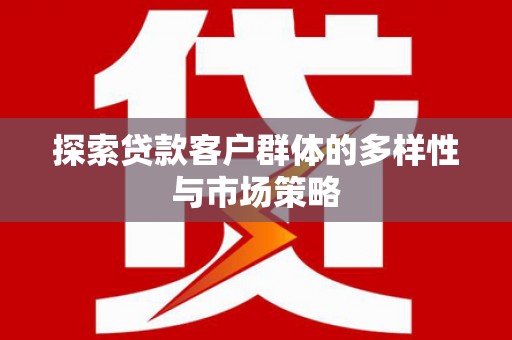 鸡东探索贷款客户群体的多样性与市场策略
