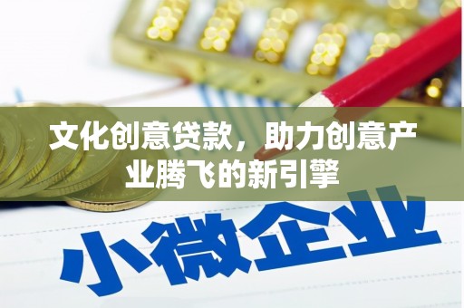 鸡东文化创意贷款，助力创意产业腾飞的新引擎