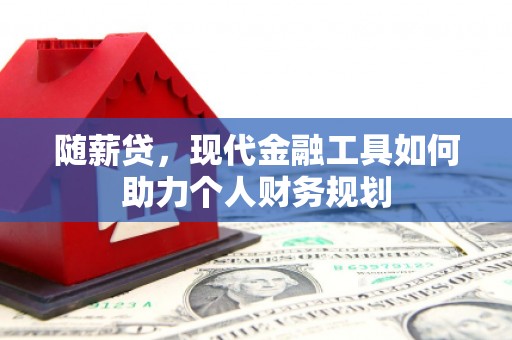 鸡东随薪贷，现代金融工具如何助力个人财务规划