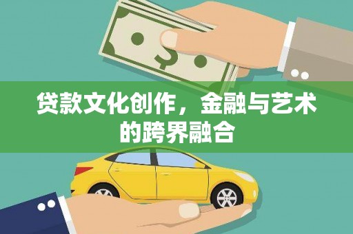 鸡东贷款文化创作，金融与艺术的跨界融合