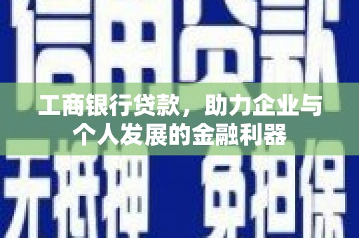鸡东工商银行贷款，助力企业与个人发展的金融利器