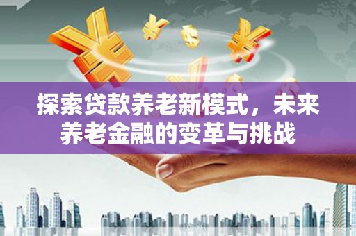 鸡东探索贷款养老新模式，未来养老金融的变革与挑战