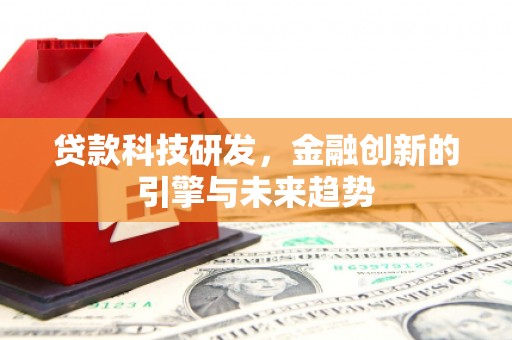 鸡东贷款科技研发，金融创新的引擎与未来趋势
