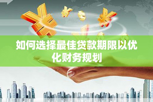 鸡东如何选择最佳贷款期限以优化财务规划