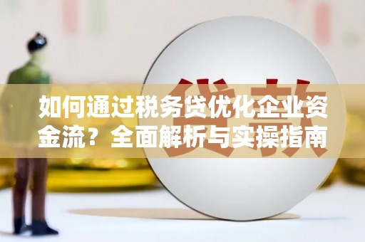 鸡东如何通过税务贷优化企业资金流？全面解析与实操指南