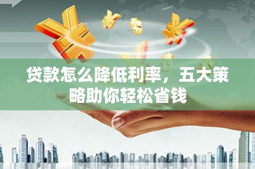 鸡东贷款怎么降低利率，五大策略助你轻松省钱