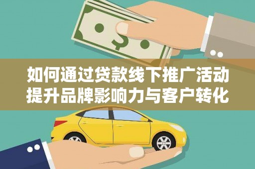 鸡东如何通过贷款线下推广活动提升品牌影响力与客户转化率