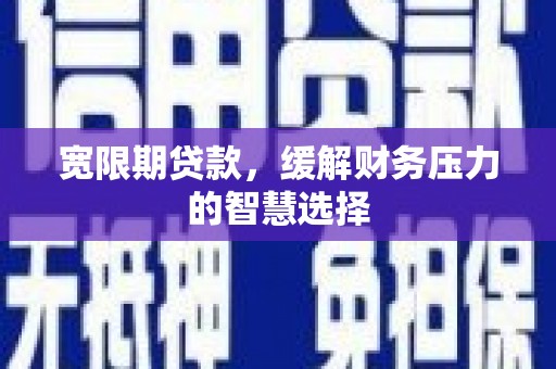 鸡东宽限期贷款，缓解财务压力的智慧选择