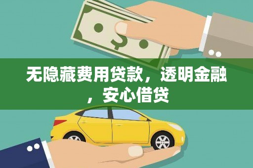鸡东无隐藏费用贷款，透明金融，安心借贷
