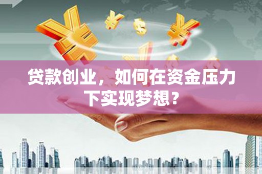鸡东贷款创业，如何在资金压力下实现梦想？