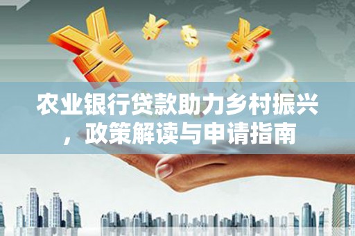 鸡东农业银行贷款助力乡村振兴，政策解读与申请指南