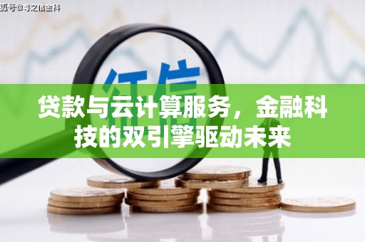 鸡东贷款与云计算服务，金融科技的双引擎驱动未来