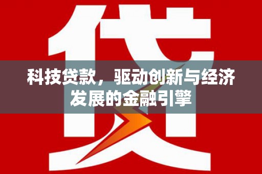 鸡东科技贷款，驱动创新与经济发展的金融引擎