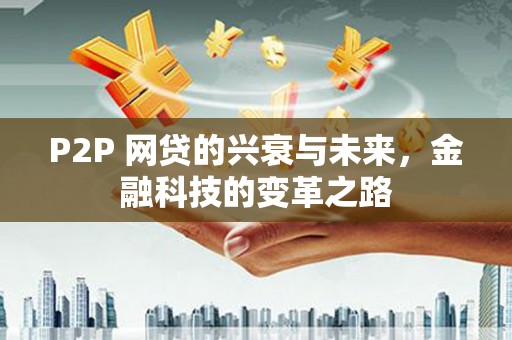 鸡东P2P 网贷的兴衰与未来，金融科技的变革之路