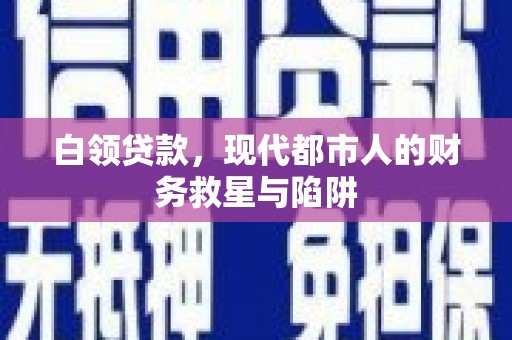 鸡东白领贷款，现代都市人的财务救星与陷阱