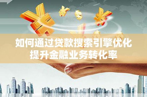 鸡东如何通过贷款搜索引擎优化提升金融业务转化率