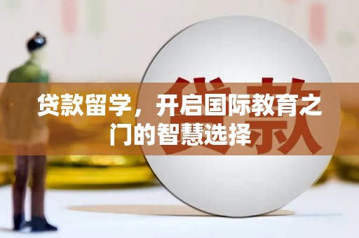 鸡东贷款留学，开启国际教育之门的智慧选择