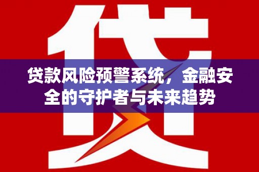 鸡东贷款风险预警系统，金融安全的守护者与未来趋势