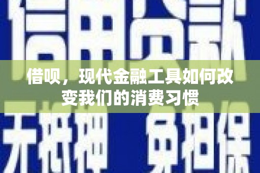 鸡东借呗，现代金融工具如何改变我们的消费习惯