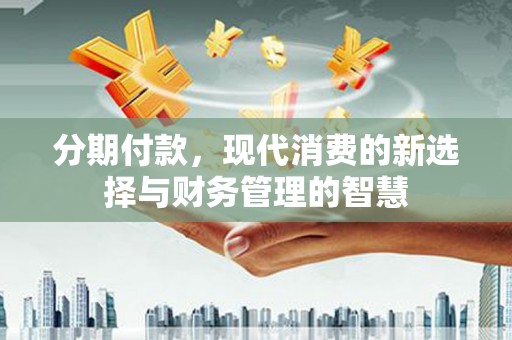 鸡东分期付款，现代消费的新选择与财务管理的智慧