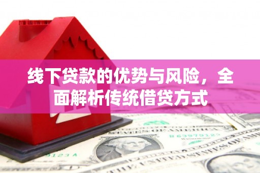 鸡东线下贷款的优势与风险，全面解析传统借贷方式
