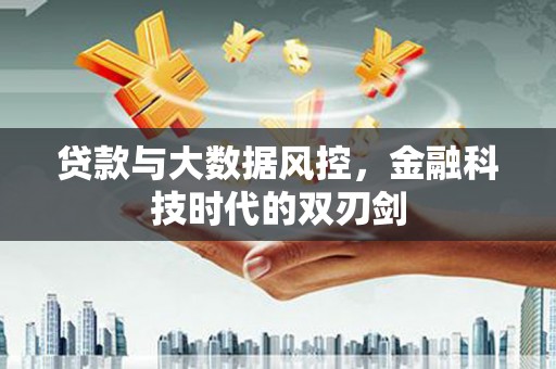 鸡东贷款与大数据风控，金融科技时代的双刃剑