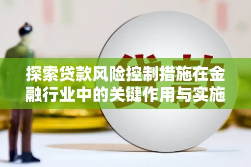 鸡东探索贷款风险控制措施在金融行业中的关键作用与实施策略