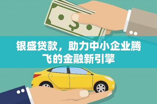 鸡东银盛贷款，助力中小企业腾飞的金融新引擎