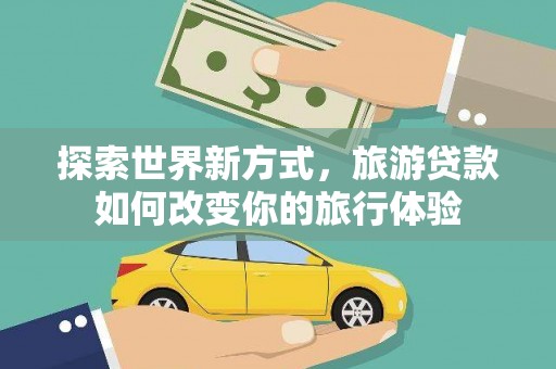 鸡东探索世界新方式，旅游贷款如何改变你的旅行体验