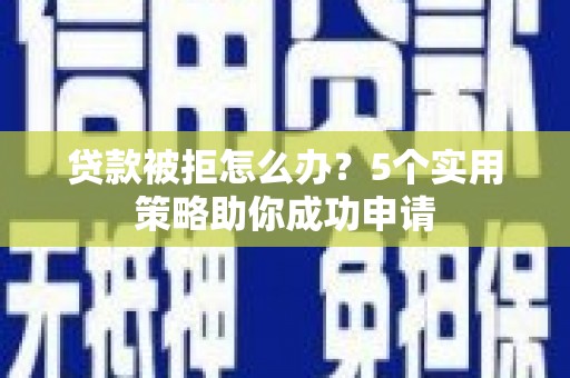 鸡东贷款被拒怎么办？5个实用策略助你成功申请
