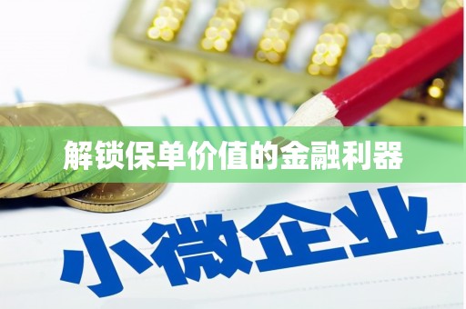 鸡东解锁保单价值的金融利器